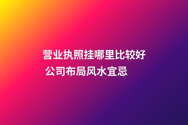 营业执照挂哪里比较好 公司布局风水宜忌